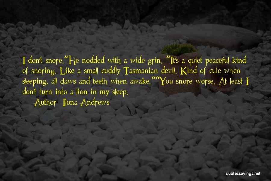 Ilona Andrews Quotes: I Don't Snore.he Nodded With A Wide Grin. It's A Quiet Peaceful Kind Of Snoring. Like A Small Cuddly Tasmanian