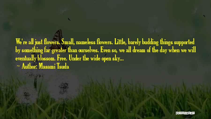 Masami Tsuda Quotes: We're All Just Flowers. Small, Nameless Flowers. Little, Barely Budding Things Supported By Something Far Greater Than Ourselves. Even So,