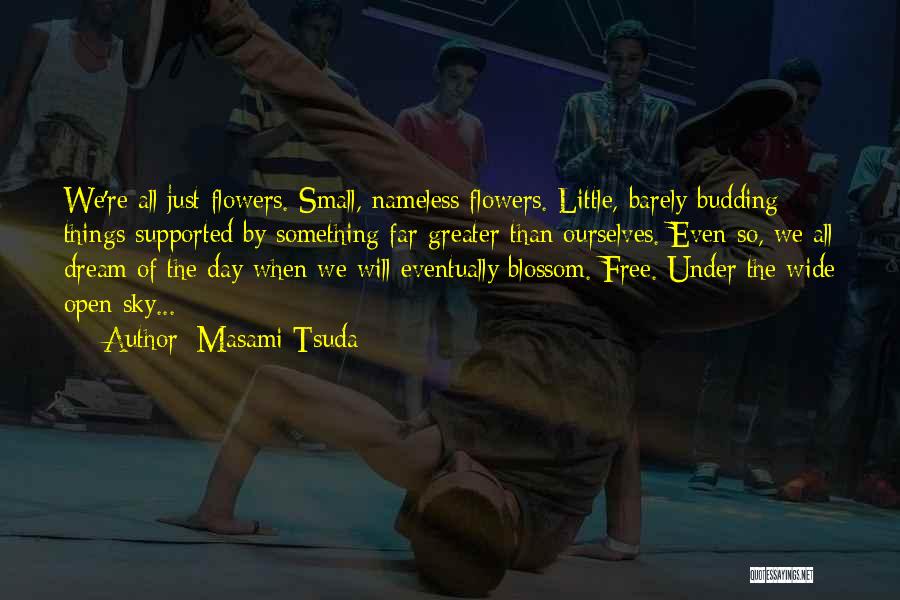 Masami Tsuda Quotes: We're All Just Flowers. Small, Nameless Flowers. Little, Barely Budding Things Supported By Something Far Greater Than Ourselves. Even So,