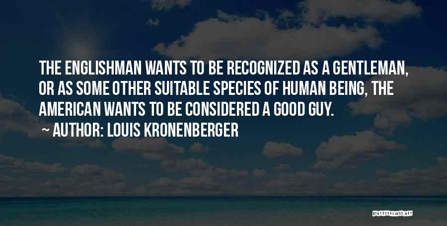 Louis Kronenberger Quotes: The Englishman Wants To Be Recognized As A Gentleman, Or As Some Other Suitable Species Of Human Being, The American