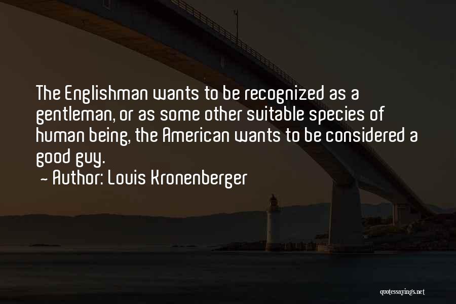 Louis Kronenberger Quotes: The Englishman Wants To Be Recognized As A Gentleman, Or As Some Other Suitable Species Of Human Being, The American