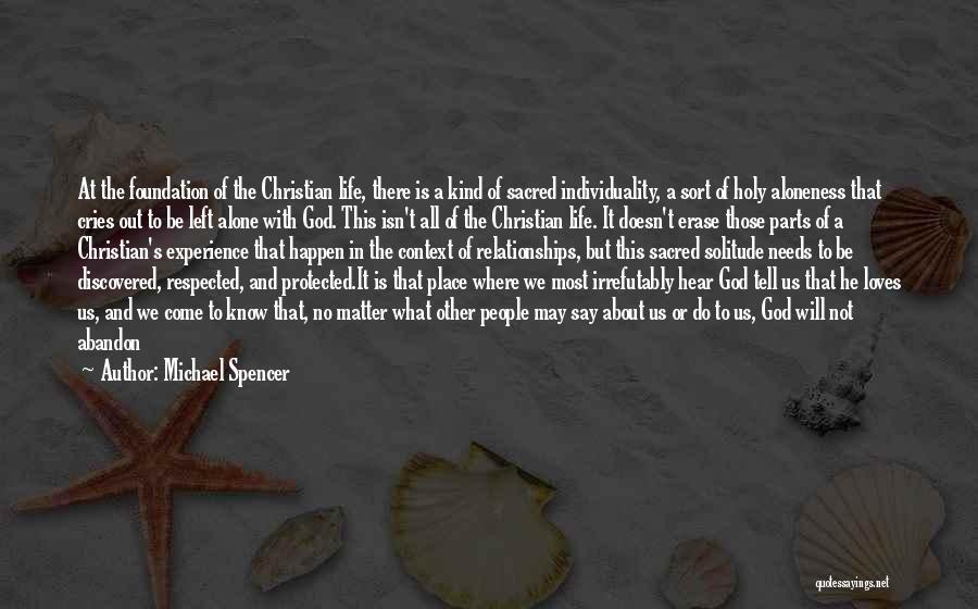 Michael Spencer Quotes: At The Foundation Of The Christian Life, There Is A Kind Of Sacred Individuality, A Sort Of Holy Aloneness That