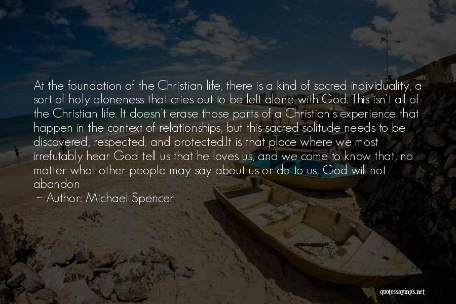 Michael Spencer Quotes: At The Foundation Of The Christian Life, There Is A Kind Of Sacred Individuality, A Sort Of Holy Aloneness That