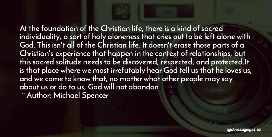 Michael Spencer Quotes: At The Foundation Of The Christian Life, There Is A Kind Of Sacred Individuality, A Sort Of Holy Aloneness That