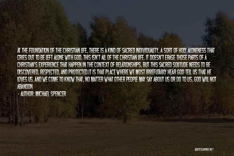 Michael Spencer Quotes: At The Foundation Of The Christian Life, There Is A Kind Of Sacred Individuality, A Sort Of Holy Aloneness That