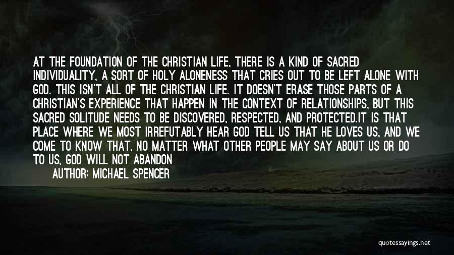 Michael Spencer Quotes: At The Foundation Of The Christian Life, There Is A Kind Of Sacred Individuality, A Sort Of Holy Aloneness That