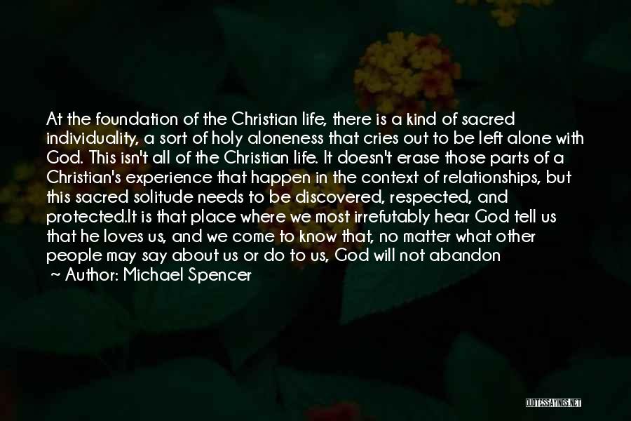 Michael Spencer Quotes: At The Foundation Of The Christian Life, There Is A Kind Of Sacred Individuality, A Sort Of Holy Aloneness That