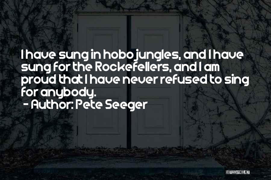 Pete Seeger Quotes: I Have Sung In Hobo Jungles, And I Have Sung For The Rockefellers, And I Am Proud That I Have