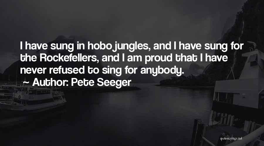 Pete Seeger Quotes: I Have Sung In Hobo Jungles, And I Have Sung For The Rockefellers, And I Am Proud That I Have