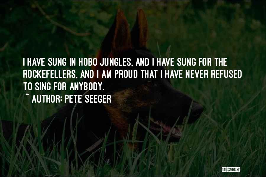 Pete Seeger Quotes: I Have Sung In Hobo Jungles, And I Have Sung For The Rockefellers, And I Am Proud That I Have