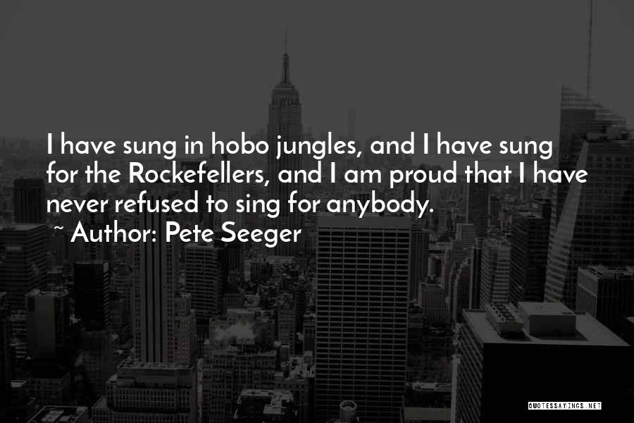 Pete Seeger Quotes: I Have Sung In Hobo Jungles, And I Have Sung For The Rockefellers, And I Am Proud That I Have
