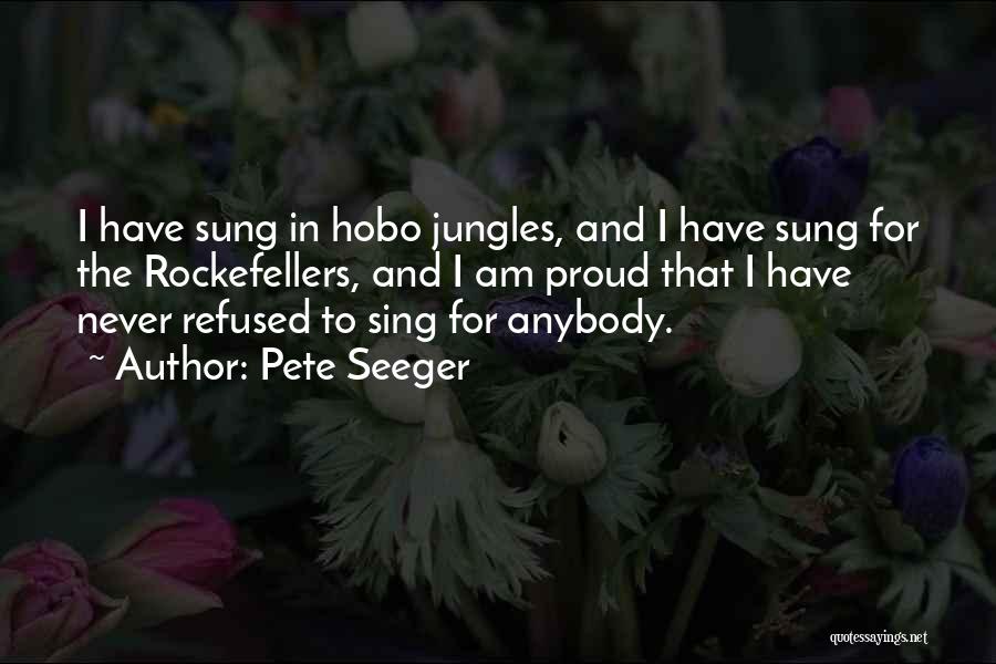 Pete Seeger Quotes: I Have Sung In Hobo Jungles, And I Have Sung For The Rockefellers, And I Am Proud That I Have