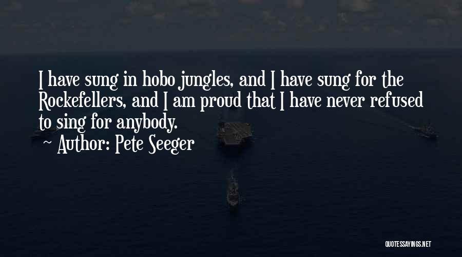 Pete Seeger Quotes: I Have Sung In Hobo Jungles, And I Have Sung For The Rockefellers, And I Am Proud That I Have