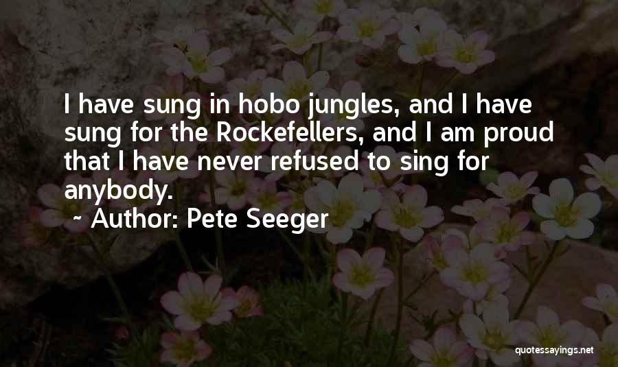 Pete Seeger Quotes: I Have Sung In Hobo Jungles, And I Have Sung For The Rockefellers, And I Am Proud That I Have