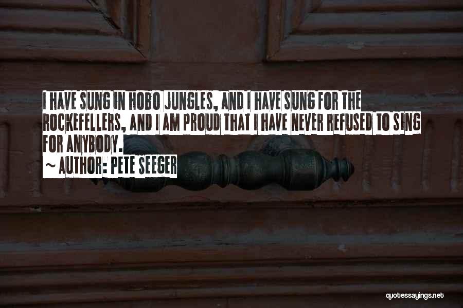 Pete Seeger Quotes: I Have Sung In Hobo Jungles, And I Have Sung For The Rockefellers, And I Am Proud That I Have