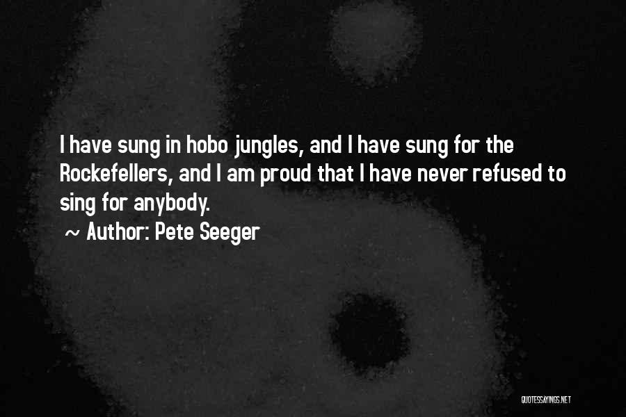 Pete Seeger Quotes: I Have Sung In Hobo Jungles, And I Have Sung For The Rockefellers, And I Am Proud That I Have
