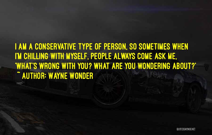 Wayne Wonder Quotes: I Am A Conservative Type Of Person, So Sometimes When I'm Chilling With Myself, People Always Come Ask Me, 'what's
