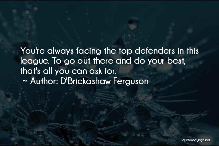 D'Brickashaw Ferguson Quotes: You're Always Facing The Top Defenders In This League. To Go Out There And Do Your Best, That's All You