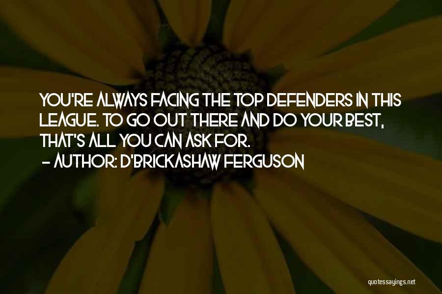 D'Brickashaw Ferguson Quotes: You're Always Facing The Top Defenders In This League. To Go Out There And Do Your Best, That's All You
