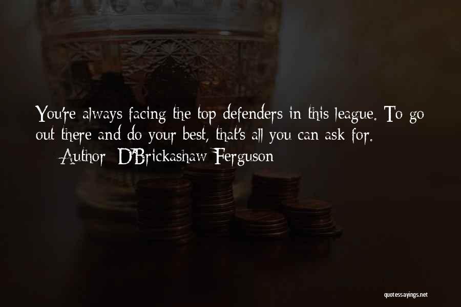 D'Brickashaw Ferguson Quotes: You're Always Facing The Top Defenders In This League. To Go Out There And Do Your Best, That's All You