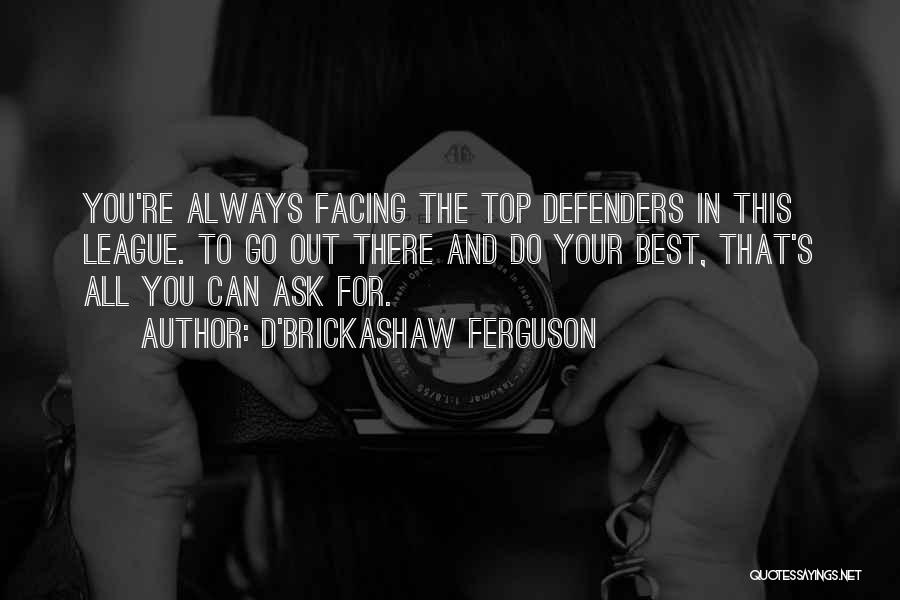 D'Brickashaw Ferguson Quotes: You're Always Facing The Top Defenders In This League. To Go Out There And Do Your Best, That's All You