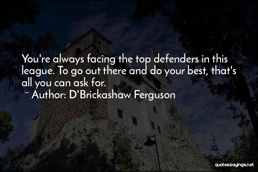 D'Brickashaw Ferguson Quotes: You're Always Facing The Top Defenders In This League. To Go Out There And Do Your Best, That's All You