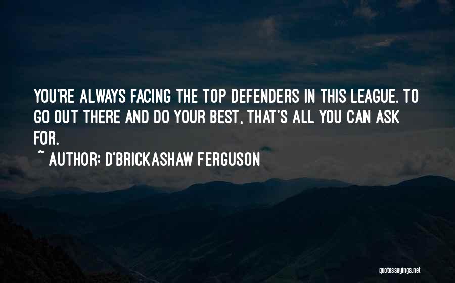 D'Brickashaw Ferguson Quotes: You're Always Facing The Top Defenders In This League. To Go Out There And Do Your Best, That's All You