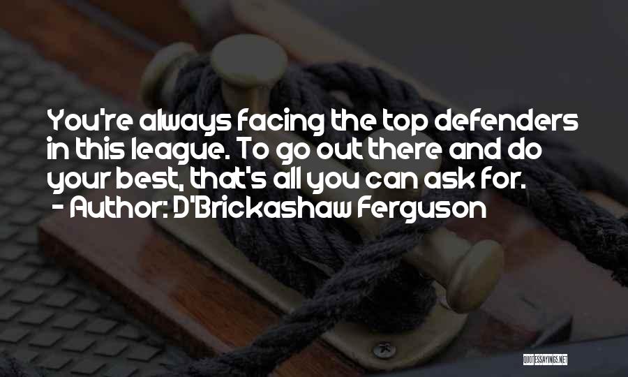 D'Brickashaw Ferguson Quotes: You're Always Facing The Top Defenders In This League. To Go Out There And Do Your Best, That's All You