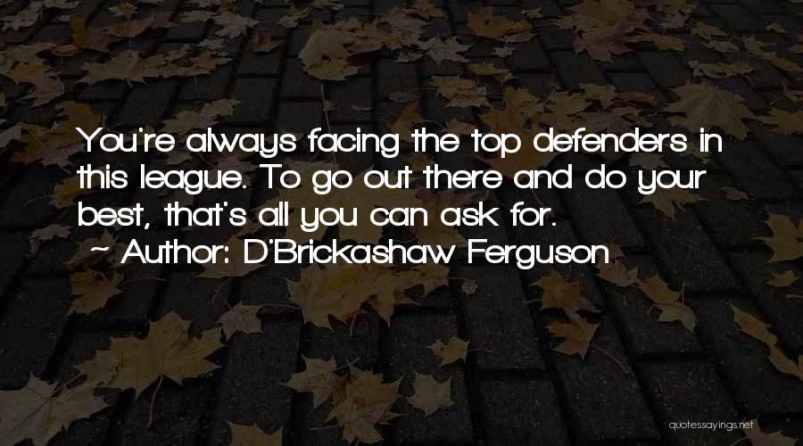 D'Brickashaw Ferguson Quotes: You're Always Facing The Top Defenders In This League. To Go Out There And Do Your Best, That's All You