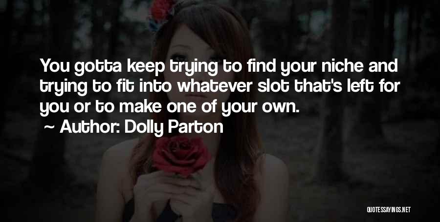 Dolly Parton Quotes: You Gotta Keep Trying To Find Your Niche And Trying To Fit Into Whatever Slot That's Left For You Or