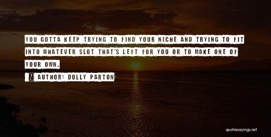 Dolly Parton Quotes: You Gotta Keep Trying To Find Your Niche And Trying To Fit Into Whatever Slot That's Left For You Or