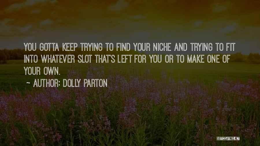 Dolly Parton Quotes: You Gotta Keep Trying To Find Your Niche And Trying To Fit Into Whatever Slot That's Left For You Or