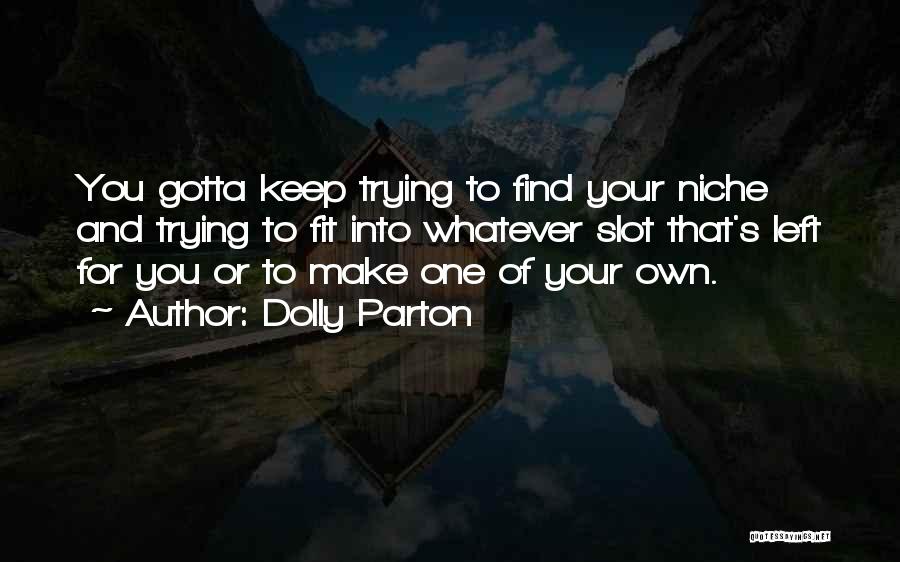 Dolly Parton Quotes: You Gotta Keep Trying To Find Your Niche And Trying To Fit Into Whatever Slot That's Left For You Or