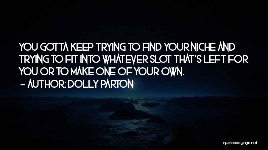 Dolly Parton Quotes: You Gotta Keep Trying To Find Your Niche And Trying To Fit Into Whatever Slot That's Left For You Or