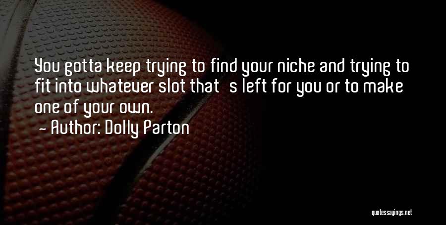 Dolly Parton Quotes: You Gotta Keep Trying To Find Your Niche And Trying To Fit Into Whatever Slot That's Left For You Or