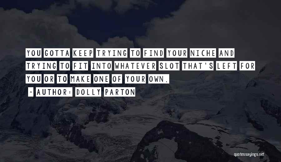 Dolly Parton Quotes: You Gotta Keep Trying To Find Your Niche And Trying To Fit Into Whatever Slot That's Left For You Or