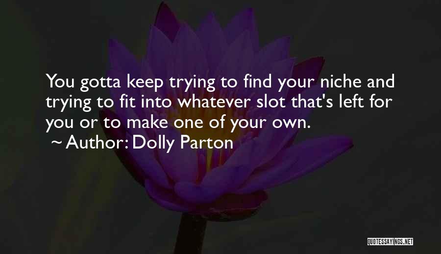 Dolly Parton Quotes: You Gotta Keep Trying To Find Your Niche And Trying To Fit Into Whatever Slot That's Left For You Or