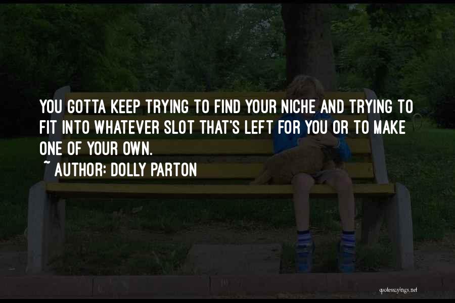 Dolly Parton Quotes: You Gotta Keep Trying To Find Your Niche And Trying To Fit Into Whatever Slot That's Left For You Or