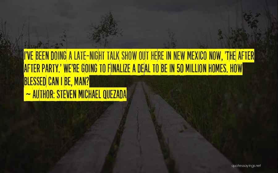 Steven Michael Quezada Quotes: I've Been Doing A Late-night Talk Show Out Here In New Mexico Now, 'the After After Party.' We're Going To