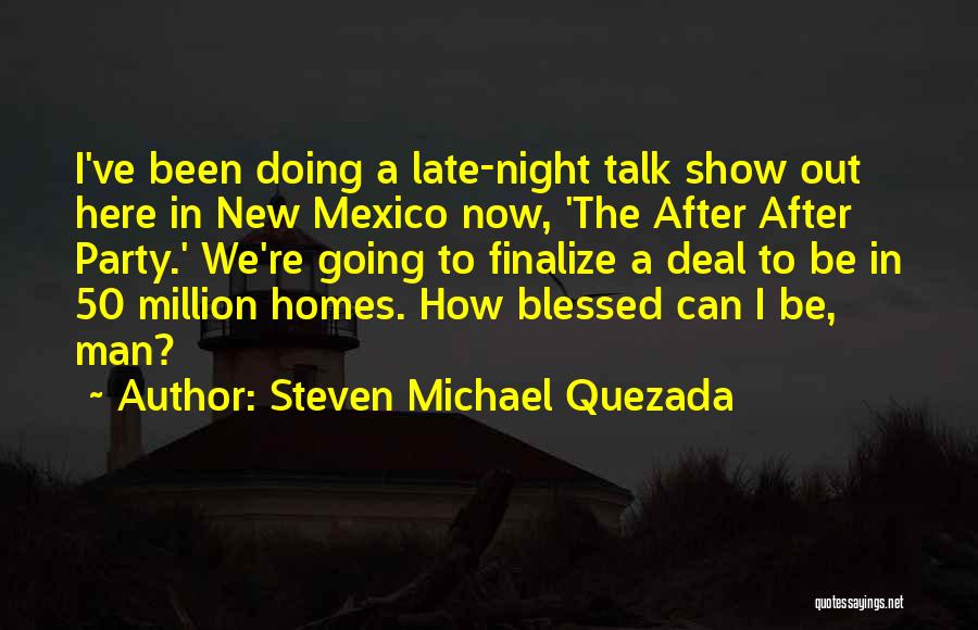 Steven Michael Quezada Quotes: I've Been Doing A Late-night Talk Show Out Here In New Mexico Now, 'the After After Party.' We're Going To