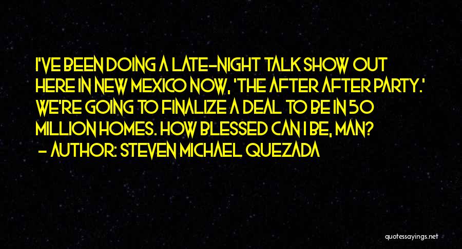 Steven Michael Quezada Quotes: I've Been Doing A Late-night Talk Show Out Here In New Mexico Now, 'the After After Party.' We're Going To