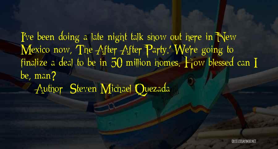 Steven Michael Quezada Quotes: I've Been Doing A Late-night Talk Show Out Here In New Mexico Now, 'the After After Party.' We're Going To