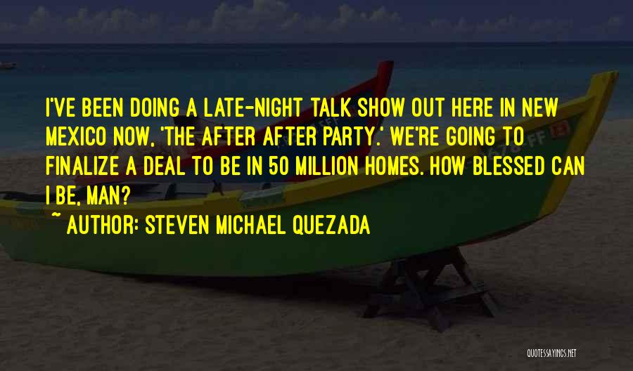 Steven Michael Quezada Quotes: I've Been Doing A Late-night Talk Show Out Here In New Mexico Now, 'the After After Party.' We're Going To