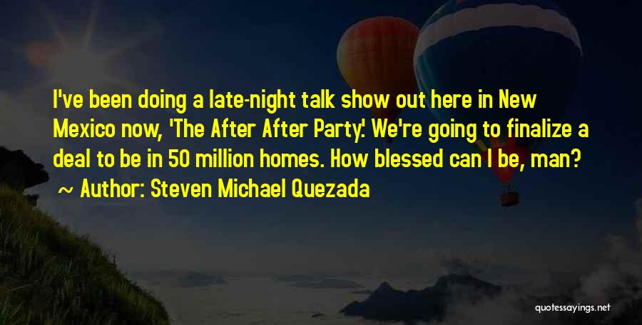 Steven Michael Quezada Quotes: I've Been Doing A Late-night Talk Show Out Here In New Mexico Now, 'the After After Party.' We're Going To