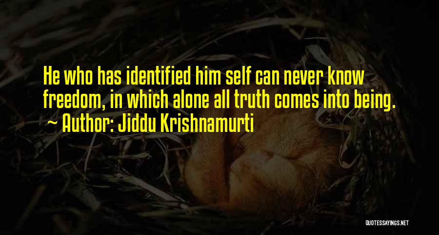Jiddu Krishnamurti Quotes: He Who Has Identified Him Self Can Never Know Freedom, In Which Alone All Truth Comes Into Being.