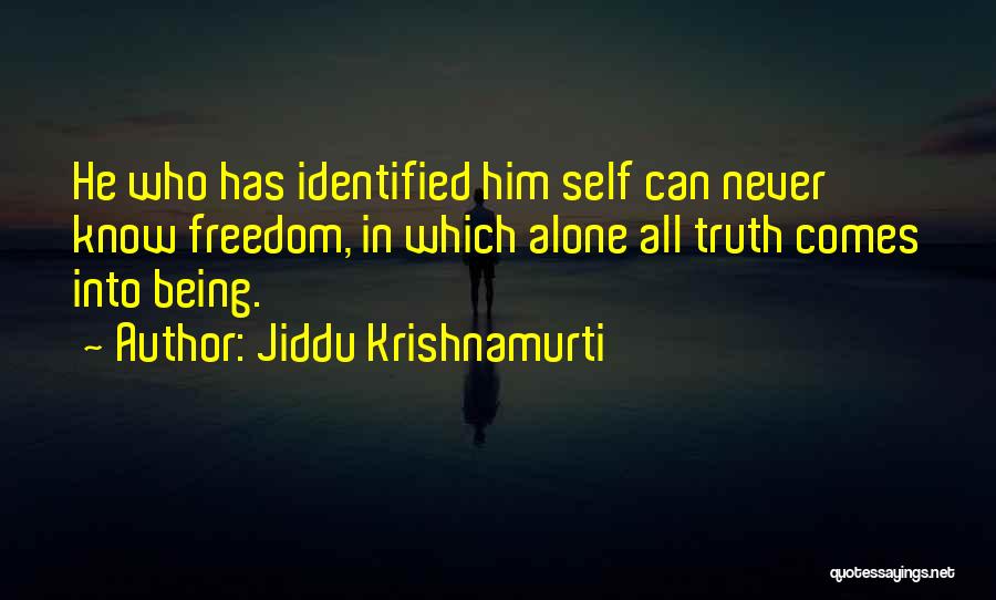 Jiddu Krishnamurti Quotes: He Who Has Identified Him Self Can Never Know Freedom, In Which Alone All Truth Comes Into Being.