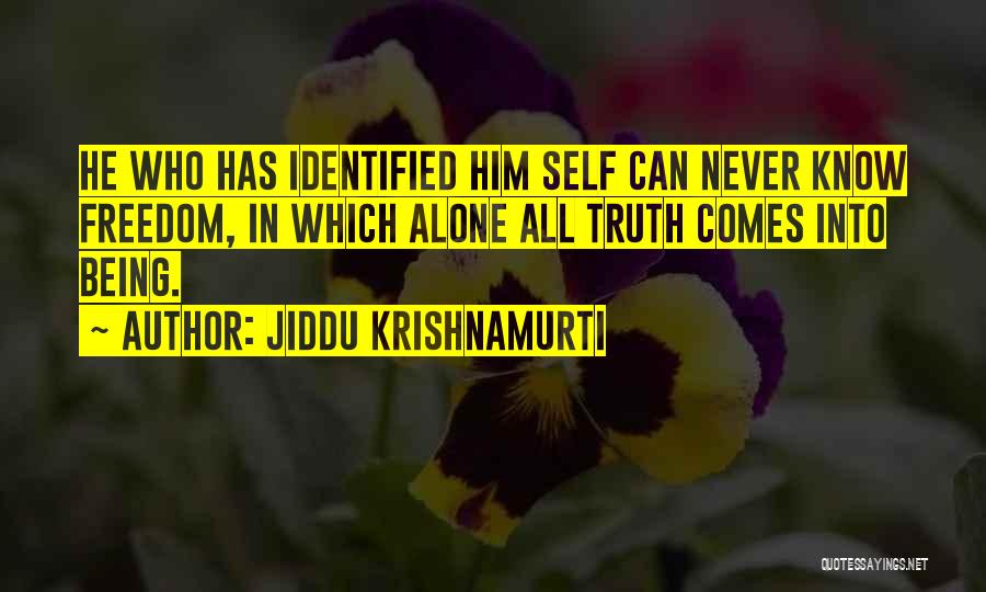 Jiddu Krishnamurti Quotes: He Who Has Identified Him Self Can Never Know Freedom, In Which Alone All Truth Comes Into Being.
