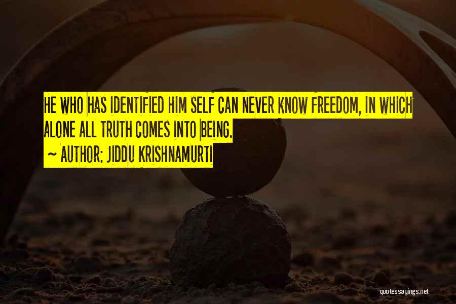 Jiddu Krishnamurti Quotes: He Who Has Identified Him Self Can Never Know Freedom, In Which Alone All Truth Comes Into Being.