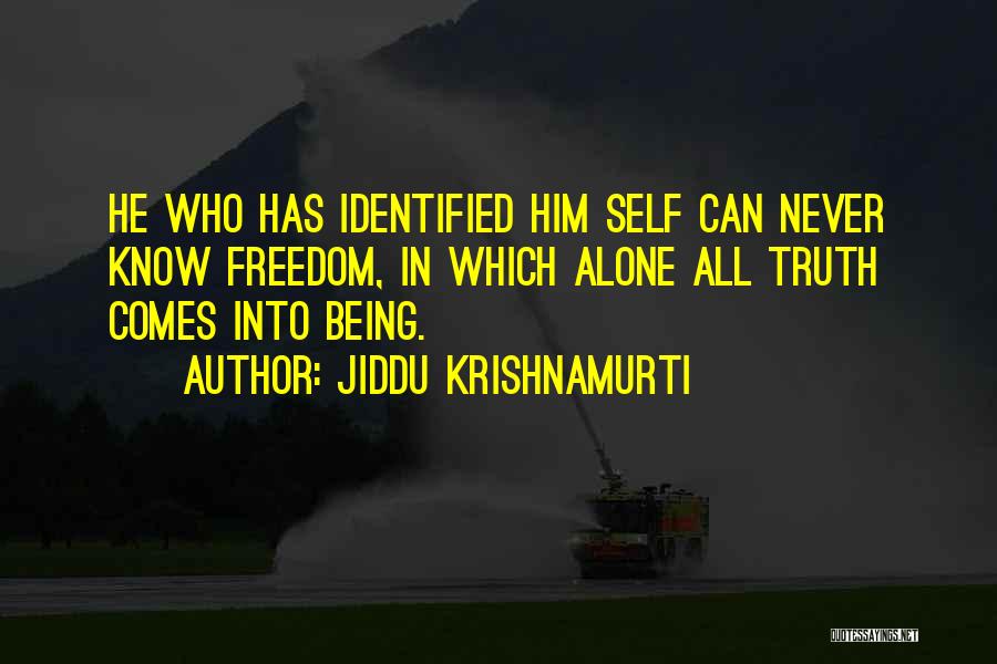 Jiddu Krishnamurti Quotes: He Who Has Identified Him Self Can Never Know Freedom, In Which Alone All Truth Comes Into Being.