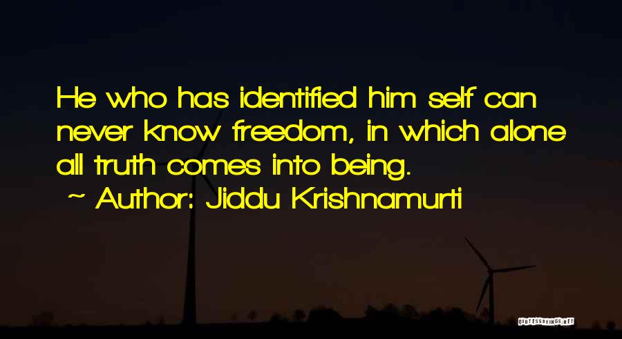 Jiddu Krishnamurti Quotes: He Who Has Identified Him Self Can Never Know Freedom, In Which Alone All Truth Comes Into Being.